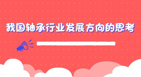 關(guān)于我國軸承行業(yè)發(fā)展方向的思考 關(guān)于我國軸承行業(yè)發(fā)展方向的思考