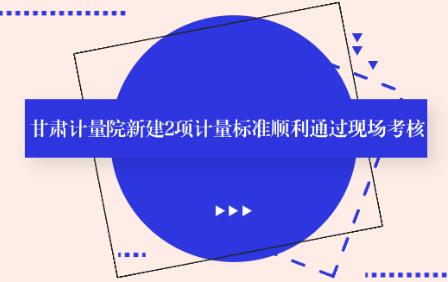 甘肅計量院新建2項計量標準順利通過現(xiàn)場考核 甘肅計量院新建2項計量標準順利通過現(xiàn)場考核