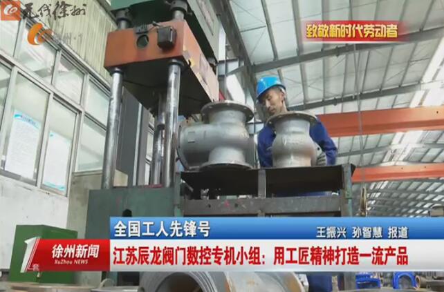 全國(guó)工人先鋒號(hào) 江蘇辰龍閥門(mén)數(shù)控專機(jī)小組:用工匠精神打造一流產(chǎn)品 全國(guó)工人先鋒號(hào) 江蘇辰龍閥門(mén)數(shù)控專機(jī)小組:用工匠精神打造一流產(chǎn)品
