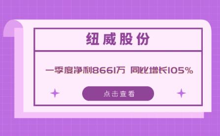 紐威股份一季度凈利8661萬 同比增長105% 紐威股份一季度凈利8661萬 同比增長105%