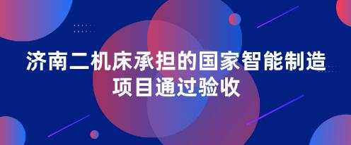 濟(jì)南二機(jī)床承擔(dān)的國家智能制造項(xiàng)目通過驗(yàn)收 濟(jì)南二機(jī)床承擔(dān)的國家智能制造項(xiàng)目通過驗(yàn)收