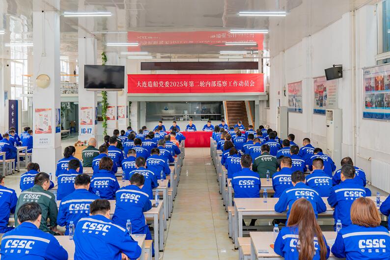 中船集團大連造船啟動2025年第二輪內(nèi)部巡察工作 中船集團大連造船啟動2025年第二輪內(nèi)部巡察工作